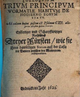 Colloqvivm Trivm Principvm Wormatiae Habitvm De Hodierno Eorvm Statu : Eylfertiger vnd Scharpffwitziger Rathschluß Dreyer Fürsten, wie sie ihren bawfelligen Statum auß der Cassa der Bawern zwischen den Mawren vnterstützen möchten