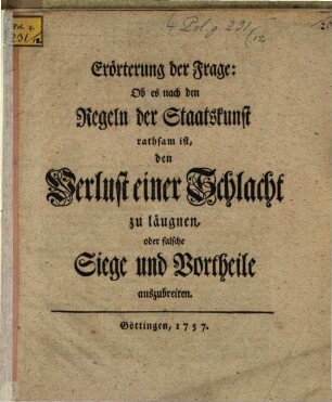 Erörterung der Frage: Ob es nach den Regeln der Staatskunst rathsam ist, den Verlust einer Schlacht zu läugnen, oder falsche Siege und Vortheile auszubreiten