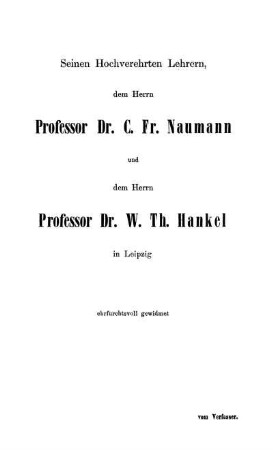 Seinen Hochverehrten Lehrern, dem Herrn Professor Dr. C. Fr. Naumann und dem Herrn Professor Dr. W. Th. Hankel in Leipzig ehrfurchtsvoll gewidmet vom Verfasser.