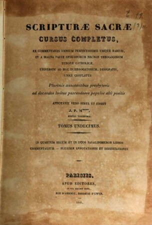 Scripturae sacrae cursus completus, ex commentariis omnium perfectissimis ubique habitis, et a magna parte episcoporum necnon theologorum Europae catholicae, universum ad hoc interrogatorum, designatis, unice conflatus : plurimis annotationibus presbyteris ad docendos levitas pascendosue populos alte positis. 11, In quartum Regum et in duos Paralipomenon Libros commentarium ...