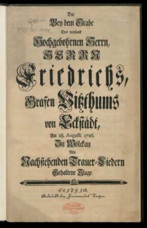 Die Bey dem Grabe Des weyland Hochgebohrnen Herrn, Herrn Friedrichs, Grafen Vitzthums von Eckstädt, Am 28. Augusti 1726. Zu Wölckau Mit Nachstehenden Trauer-Liedern Gehaltene Klage