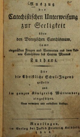 Auszug der Catechistischen Unterweisung zur Seeligkeit über den Brenzischen Catechismum, samt eingerückten Fragen und Antworten aus dem kleinen Catechismo des theuren Mannes Lutheri : Für die Christliche Schul-Jugend gestellt und im ganzen königreich Württemberg eingeführt