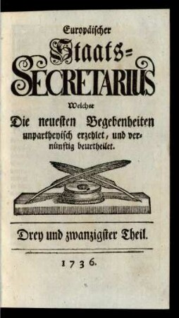 23. Theil (1736): Europäischer Staats-Secretarius, welcher die neuesten Begebenheiten unpartheyisch erzehlet und vernünftig beurtheilet