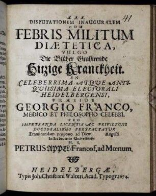Disputationem Inauguralem Qua Febris Militum Diaetetica, Vulgo Die Bißher Grassirende Hitzige Kranckheit ... Praesde Georgio Franco ... Examinandam propono ad Diem Augusti In Brabeuterio Universitatis H.S. Petrus Appel/ Francof. ad Moenum