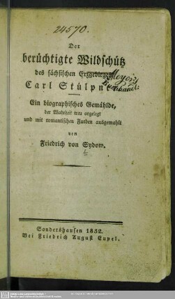 Der berüchtigte Wildschütz des sächsischen Erzgebirges, Carl Stülpner : ein biographisches Gemählde, der Wahrheit treu angelegt und mit romantischen Farben ausgemahlt