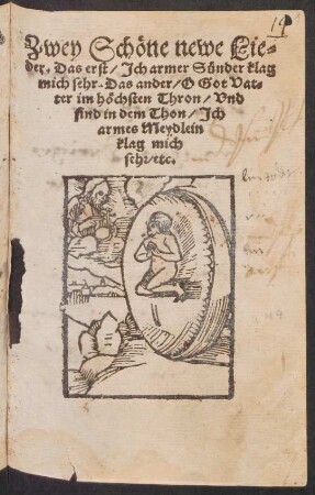 Zwey Schœne newe Lie=||der. Das erst/ Jch armer Suender klag || mich sehr. Das ander/ O Got Vat=||er im hœchsten Thron/ vnd || sind in dem Thon/ Jch || armes Meydlein || klag mich || seh/ etc.||