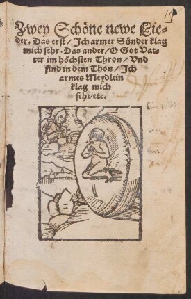 Zwey Schœne newe Lie=||der. Das erst/ Jch armer Suender klag || mich sehr. Das ander/ O Got Vat=||er im hœchsten Thron/ vnd || sind in dem Thon/ Jch || armes Meydlein || klag mich || seh/ etc.||