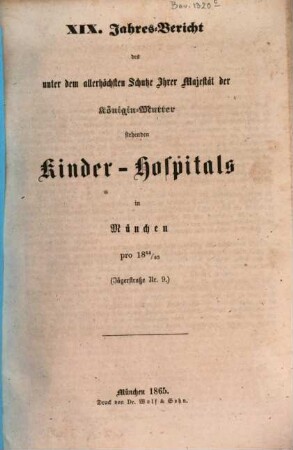 Jahres-Bericht des unter dem allerhöchsten Schutze Ihrer Majestät der Königin-Mutter stehenden Kinder-Spitals in München. 19. 1864/65 (1865)