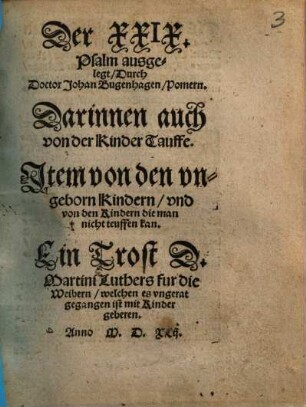 Der XXIX. Psalm ausgelegt Durch Doctor Johan Bugenhagen Pomern : Ein Trost D. Martini Luthers fur die Weibern welchen es vngerat gegangen ist mit Kinder geberen