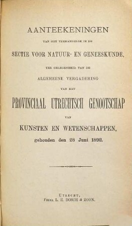 Aanteekeningen van het verhandelde in de sectie-vergaderingen van het Provinciaal Utrechts Genootschap van Kunst en Wetenschappen ter gelegenheid van de algemeene vergadering gehouden in het jaar.... 1892