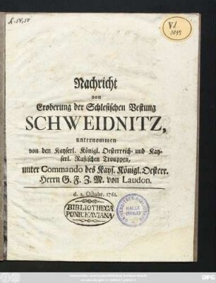 Nachricht von Eroberung der Schlesischen Vestung Schweidnitz, unternommen von den Kayserl. Königl. Oesterreich- und Kayserl. Rußischen Trouppen, unter Commando des Kays. Königl. Oesterr. Herrn G. F. Z. M. v. Laudon : d. 1. Octobr. 1761.