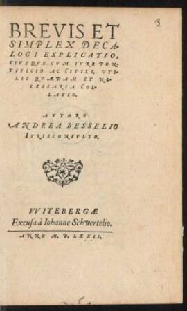 BREVIS ET || SIMPLEX DECA=||LOGI EXPLICATIO,|| EIVSQVE CVM IVRE PON-||TIFICIO AC CIVILI, UTI-||LIS QVAEDAM ET NE-||CESSARIA COL-||LATIO.|| AVTORE || ANDREA BESSELIO || IVRISCONSVLTO.||