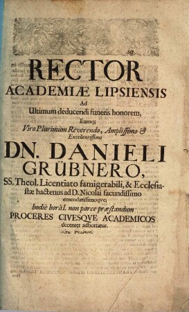 Rector Academiae Lipsiensis ad ultimum deducendi funeris honorem, eumque V. Pl. R. Danieli Grübnero ... hodie h. I. non parce praestandum Proceres ... adhortatur