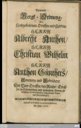 Verneuete Bergk-Ordnung/ Der Hochgebohrnen Graffen und Herren/ Herrn Albrecht Anthon/ Herrn Christian Wilhelm Und Herrn Anthon Günthers/ Gevettern und Gebrüdere/ Der Vier Graffen des Reichs/ Graffen zu Schwartzburg und Hohnstein ...