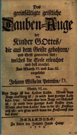 Das geeinfältigte geistliche Dauben-Auge der Kinder Gottes, die aus dem Geiste gebohren, und Geist geworden sind: welches die Seele erleuchtet und hell machet : Aus Matth. VI. und Luc. XI. vorgestellet