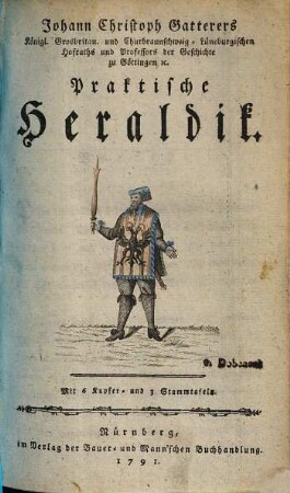 Johann Christoph Gatterers Königl. Grosbritan. und Churbraunschweig-Lüneburgischen Hofraths ... Praktische Heraldik : Mit 6 Kupfer- und 3 Stammtafeln