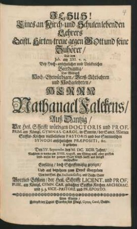 Eines an Kirch- und Schulen lebenden Lehrers Geistl. Hirten-treue gegen Gott und seine Zuhörer : Aus dem Joh. am XXI. v. 15. Bey ... Beerdigung/ Des ... Herrn Nathanael Falckens/ Auß Dantzig ... so geschehen Den XV. Septembr. des M.DC.XCIII. Jahrs/ Nachdem er vorher am XVIII. August. ... entschlaffen