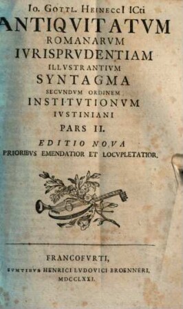 Io. Gottl. Heinecci ICti ... Antiqvitatvm Romanarvm Ivrisprvdentiam Illvstrantivm Syntagma Secvndvm Ordinem Institvtionvm Ivstiniani Digestvm : In Qvo Mvlta Ivris Romani Atqve Avctorvm Vetervm Loca Explicantvr Atqve Illvstrantvr, 2