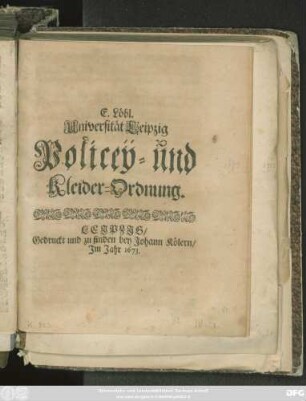 E. Löbl. Universität Leipzig Policey- und Kleider-Ordnung : [So geschehen Leipzig den 10. Aug. 1673.]