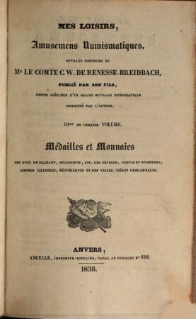 Mes loisirs, amusemens numismatiques, 3. Medailles et monnaies des ducs de Brabant, Bourgogne, etc. des princes, comtes et seigneurs, hommes illustres, republiques et des villes, pieces obsidionales