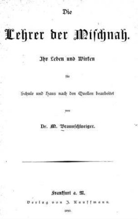 Die Lehrer der Mischnah : ihr Leben und Wirken ; für Schule und Haus nach den Quellen bearb. / von M Braunschweiger