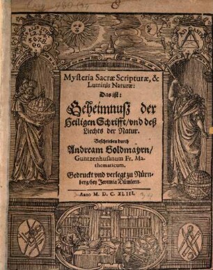 Andreae Goldmayr Mysteria Sacrae Scripturae et luminis naturae : D.i. Das Geheimnuß ...