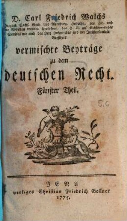 D. Carl Friedrich Walchs, Herzogl. Sachs. Goth. und Altenburg. Hofraths ... vermischte Beyträge zu dem deutschen Recht. 5