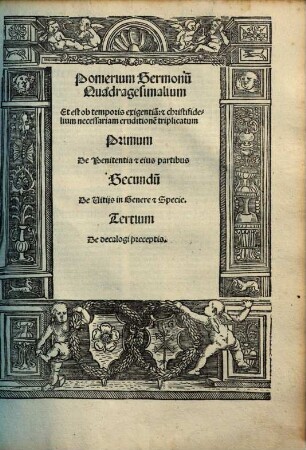 Pomerium Sermonu[m] Quadragesimalium Et est ob temporis exigentia[m]: [et] christifidelium necessariam eruditione[m] triplicatum Primum De Penitentia et eius partibus Secundu[m] De Vitijs in Genere et Specie. Tertium De decalogi preceptis.