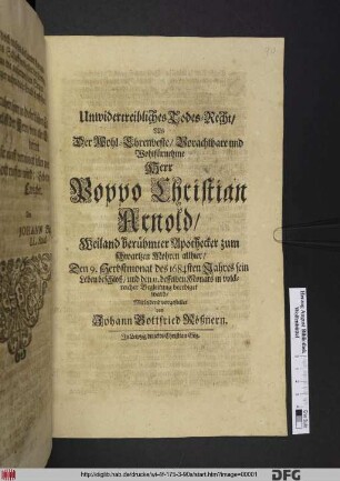 Unwidertreibliches Todes-Recht : Als Der Wohl-Ehrenveste/ Vorachtbare und Wohlfürnehme Herr Poppo Christian Arnold/ Weiland berühmter Apothecker zum schwartzen Mohren allhier/ Den 9. Herbstmonat des 1684sten Jahres sein Leben beschloß/ und den 11. desselben Monats in volckreicher Begleitung beerdiget ward/ Mitleidend vorgestellet