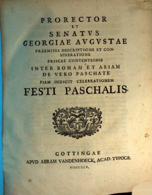 Prorector et Senatus Georgiae Augustae, praemissa descriptione et consideratione priscae contentionis inter Romam et Asiam de vero paschate piam indicit celebrationem festi paschalis