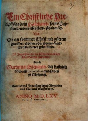 Ein Christliche Predig, Was vom Hailthumb, so im Papstumb, in so grossen ehren, zuhalten sey. Vnd Ob ein frommer Christ mit guttem gewissen, zu disem oder jhenem Hailigen Walfarten gehn künde : Zu Ingolstatt in der Pfarrkichen bey S. Mauritz gepredigt