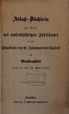 Ablaß-Büchlein zur Feier des tausendjährigen Jubiläums in der Filialkirche des hl. Johannes des Täufers in Grabenstätt vom 15. bis 22. Mai 1870