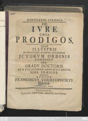 Dispvtatio Ivridica De Ivre circa Prodigos, Qvam ... In ... Academia Erfordiensi JCtorvm Ordinis Consensv Pro Gradv Doctoris Ad D. VIII. Octobris Anno MDCCXXXVII. Sine Praeside Defendet Avctor Franciscvs Christophorvs Härtel/ Schneeberg. Misn
