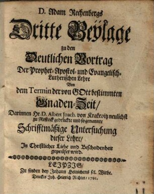 D. Adam Rechenbergs Dritte Beylage zu den Deutlichen Vortrag Der Prophetisch-Apostolisch- und Evangelisch-Lutherischen Lehre von dem Termin der von Gott bestimmten Gnaden-Zeit : Darinnen Hr.D. Albert Joach. von Krakevitz ... Schrifftmäßige Untersuchung dieser Lehre ... geprüfet wird