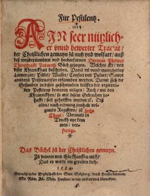 Für Pestilentz : ain seer nützlicher unnd bewerter Tractat ... auß Philippj Theophrastj Paracelsj Buch gezogen ... ; darinn vil u. manicherlay Latwergen, Püllel, Wasser, Confect u. Pulver, samt anndernn Preservativen erfunnden werden ; damit sich d. Gesunden ... bewaren mügen, auch wie d. Khrannckhen ... soll geholffen werden ... jnn 6 Thayl ... verfertigt