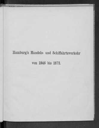 Hamburg's Handel- und Schiffahrtsverkehr von 1846 bis 1873.