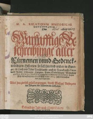 M. A. Relationis Historicae Continuatio. Oder Warhafftige Beschreibunge aller Fürnemen unnd Gedenckwürdigen Historien so sich hin und wider in Europa/ In Hoch und Nider Teutschlandt/ auch in Franckreich/ Engelandt Italien/ Hispanien/ Hungern/ Polen/ Siebenbürgen/ Wallachey/ Preussen/ Schweden/ Türckey/ [et]c. von nechst verschienener Franckfurter Fasten Meß/ biß auff die jetzige Herbst Meß/ dieses 1613. Jahrs verlauffen und zugetragen hat
