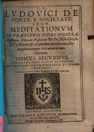 Meditationes De Praecipuis Fidei Nostrae Mysteriis, Vitae Ac Passionis D. N. Jesu Christi, Et B. V. Mariae, Sanctorumq[ue] & Evangeliorum toto anno occurrentium, Cum Orationis Mentalis Circa Eadem Praxi, 2. Continens Tres Partes Posteriores