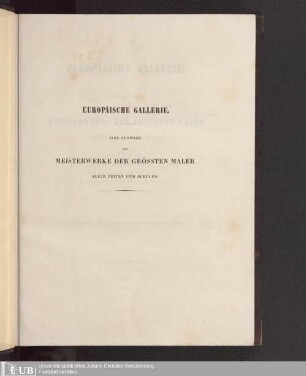 Europäische Gallerie : eine Auswahl der Meisterwerke der grössten Maler aller Zeiten und Schulen ; in Stahlstichen nach den Original-Gemälden von Englands ausgezeichnetsten Künstlern Rolls, Bacon, Stakes etc.