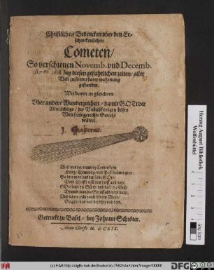 Christliches Bedencken uber den Erschrockenlichen Cometen/ So verschienen Novemb. und Decemb. An[...] bey diesen gefahrlichen zeiten/ aller Welt zu sonderbarer wahrnung gestanden : Wie dann in gleichem Uber andere Wunderzeichen/ damit Gott der Allmächtige der Unbußfertigen bösen Welt seine gerechte Gericht dräwet
