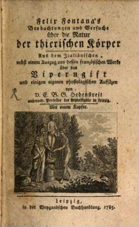 Felix Fontana's Beobachtungen und Versuche über die Natur der thierischen Körper : Aus dem Italiänischen nebst einem Auszuge aus dessen französischen Werke über das Viperngift und einigen eigenen physiologischen Aufsätzen