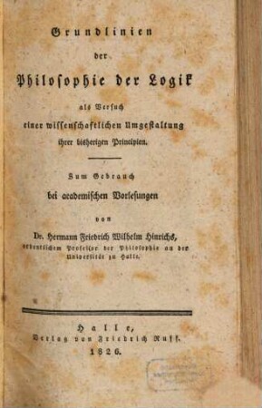 Grundlinien der Philosophie der Logik als Versuch einer wissenschaftlichen Umgestaltung ihrer bisherigen Principien : zum Gebrauch bei academischen Vorlesungen