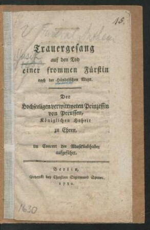 Trauergesang auf den Tod einer frommen Fürstin : Der Hochseeligen verwittweten Prinzessin von Preussen, ... zu Ehren, im Concert der Musikliebhaber aufgeführt