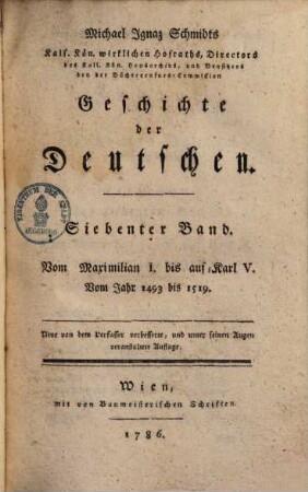 Michael Ignaz Schmidts Kais. Königl. wirklichen Hofraths, ... Geschichte der Deutschen. 7. Vom Maximilian I.bis auf Karl V.Vom Jahr 1493-1519. 1791.