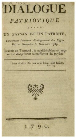 DIALOGUE PATRIOTIQUE ENTRE UN PAYSAN ET UN PATRIOTE, Concernant l'heureux développement des Pays-Bas en Novembre & Décembre 1789. Traduit du Flamand, & considérablement augmenté d'objections intéressantes du paysan