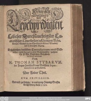 Historische || Ertzehlung || vnd || Leychpredigten || Etlicher Durchlauchtigster Eu=||angelischer Churf[ue]rsten desz heiligen R[oe]m.|| Reichs/ Sampt jhrem Christlichen Leben/ Wandel/|| vnd T[oe]dtlichem Abgang.|| Deszgleichen derselben Contrafacturen vnnd Bild=||nissen/ auch Epitaphijs ... || in Druck verordnet/|| Durch || M. THOMAM STYBARVM,|| der Freyen Herrschafft vom Wolffstein Super-||intendenten zu Pyrbawm.|| Der Ander Theil.||