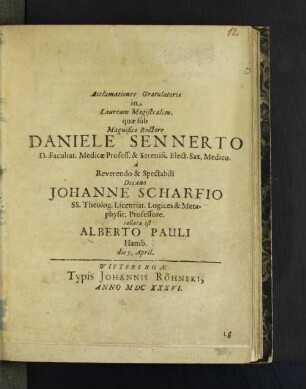 Acclamationes Gratulatoriae in Lauream Magistralem, quae sub Magnifico Rectore Daniele Sennerto D. Facultat. Medicae Profess. & Sereniss. Elect. Sax. Medico a Reverendo & Spectabili Decano Johanne Scharfio SS. Theolog. Licentiat. Logices & Metaphysic. Professore collata est Alberto Pauli Hamb. die 5. April.