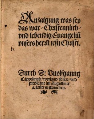 Anzaigung was sey das war, Christennlich, vnd lebendig Euangeliu[m] vnsers herrn[n] iesu Christi