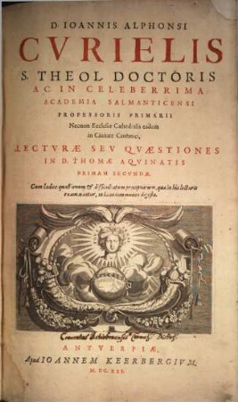 D. Ioannis Alphonsi Cvrielis ... In ... Academia Salmanticensi Professoris Primarii ... Lectvrae Sev Qvaestiones In D. Thomae Aqvinatis Primam Secvndae