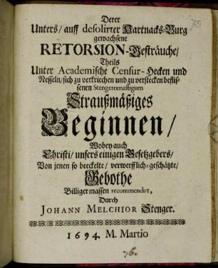 Derer Unters/ auff desolirter Hartnacks-Burg gewachsene Retorsion-Gesträuche/ Theils Unter Academische Censur-Hecken und Nesseln/ sich zu verkriechen und zu verstecken beflissenen Stengeromastigum Straußmäßiges Beginnen : Wobey auch Christi ... Von jenen so beeckelte/ verwerfflich-geschätzte/ Gebothe Billiger massen recommendirt